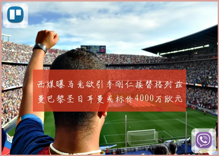 西媒曝马竞欲引李刚仁接替格列兹曼巴黎圣日耳曼或标价4000万欧元