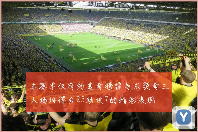 本赛季仅有约基奇穆雷与东契奇三人场均得分25助攻7的精彩表现