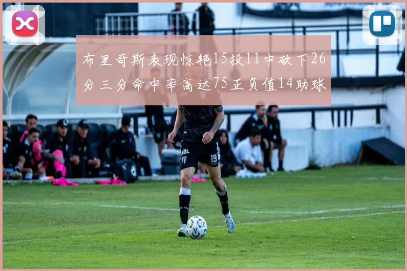 布里奇斯表现惊艳15投11中砍下26分三分命中率高达75正负值14助球队取胜