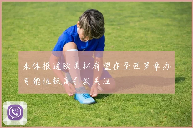 米体报道欧美杯有望在圣西罗举办可能性极高引发关注