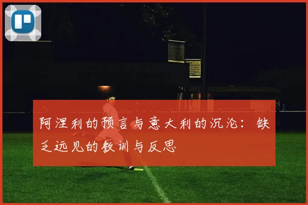 阿涅利的预言与意大利的沉沦：缺乏远见的教训与反思