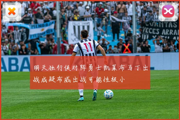 明天独行侠对阵勇士凯莱布马丁出战成疑布威出战可能性极小