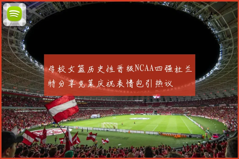 母校女篮历史性晋级NCAA四强杜兰特分享克莱庆祝表情包引热议