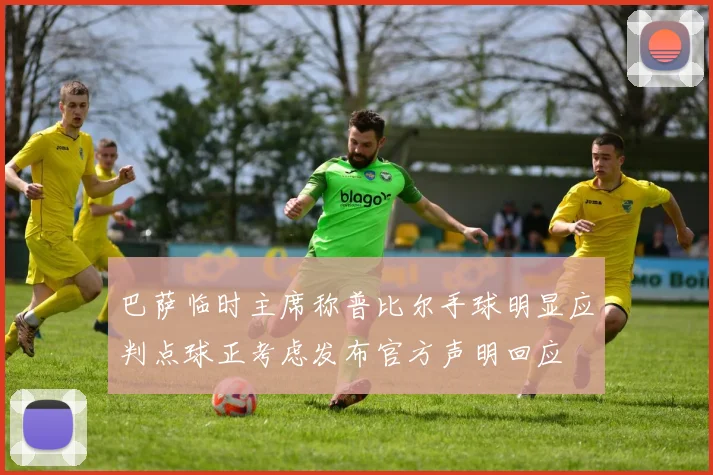 巴萨临时主席称普比尔手球明显应判点球正考虑发布官方声明回应