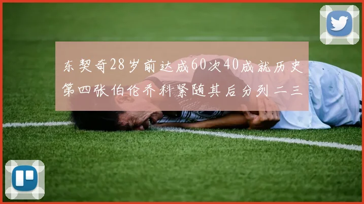 东契奇28岁前达成60次40成就历史第四张伯伦乔科紧随其后分列二三位