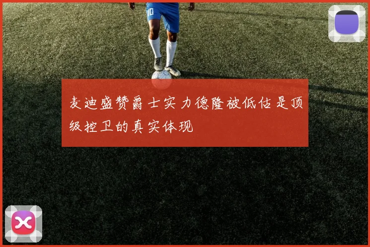 麦迪盛赞爵士实力德隆被低估是顶级控卫的真实体现